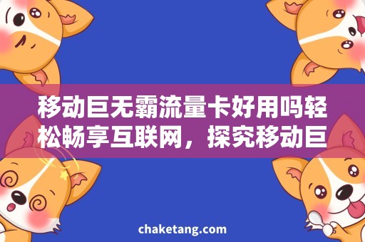 移动巨无霸流量卡好用吗轻松畅享互联网，探究移动巨无霸流量卡的使用效果