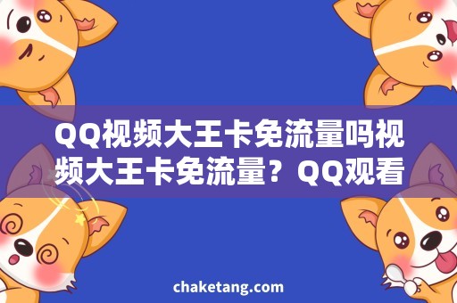 QQ视频大王卡免流量吗视频大王卡免流量？QQ观看需求全概括