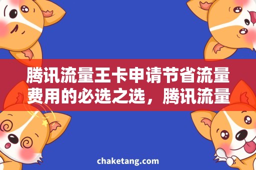 腾讯流量王卡申请节省流量费用的必选之选，腾讯流量王卡申请详解