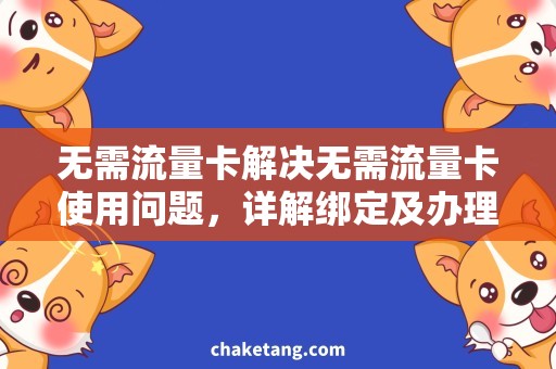 无需流量卡解决无需流量卡使用问题，详解绑定及办理方式