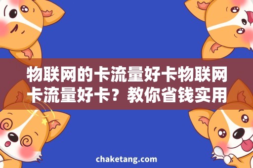 物联网的卡流量好卡物联网卡流量好卡？教你省钱实用操作！