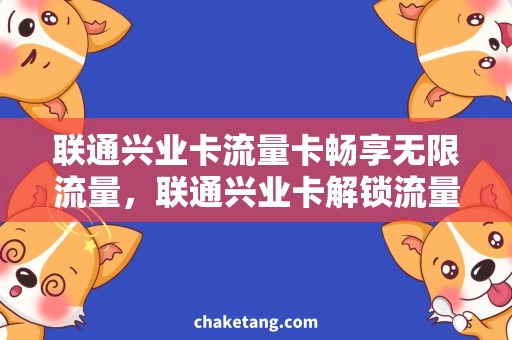 联通兴业卡流量卡畅享无限流量，联通兴业卡解锁流量卡无忧上网