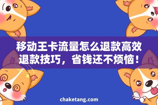 移动王卡流量怎么退款高效退款技巧，省钱还不烦恼！