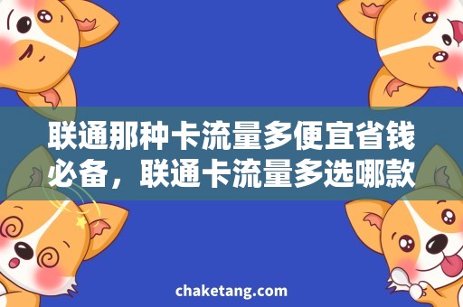 联通那种卡流量多便宜省钱必备，联通卡流量多选哪款更划算？