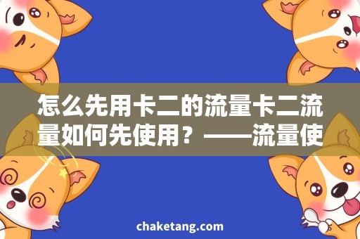 怎么先用卡二的流量卡二流量如何先使用？——流量使用技巧分享