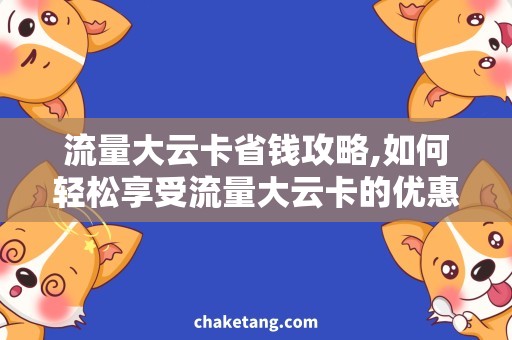 流量大云卡省钱攻略,如何轻松享受流量大云卡的优惠价