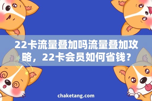 22卡流量叠加吗流量叠加攻略，22卡会员如何省钱？