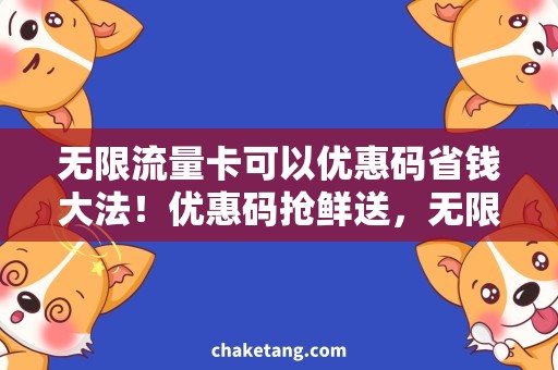 无限流量卡可以优惠码省钱大法！优惠码抢鲜送，无限流量卡快速解决！