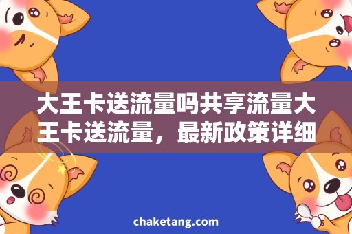 大王卡送流量吗共享流量大王卡送流量，最新政策详细说明