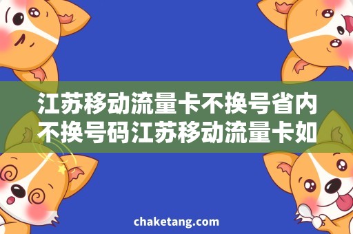 江苏移动流量卡不换号省内不换号码江苏移动流量卡如何办理？