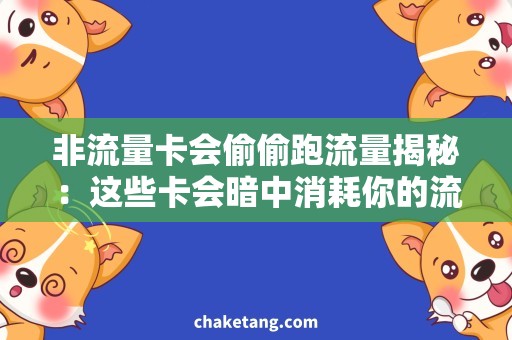 非流量卡会偷偷跑流量揭秘：这些卡会暗中消耗你的流量！