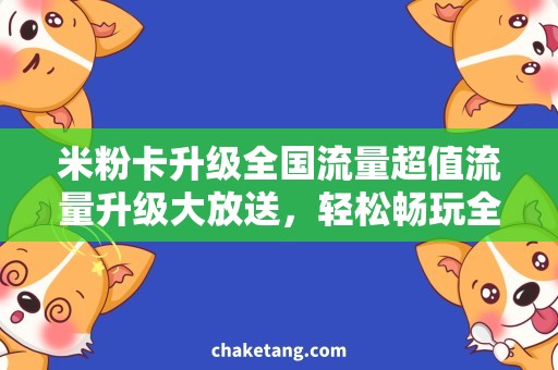 米粉卡升级全国流量超值流量升级大放送，轻松畅玩全国！