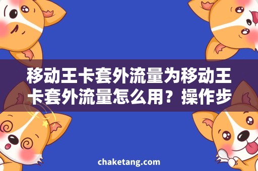 移动王卡套外流量为移动王卡套外流量怎么用？操作步骤详解！