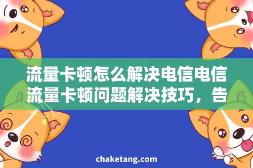 流量卡顿怎么解决电信电信流量卡顿问题解决技巧，告别卡顿困扰