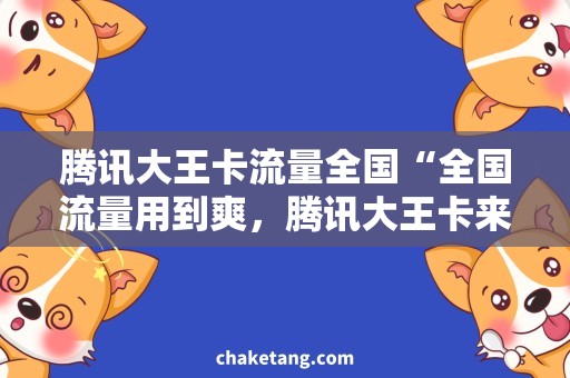 腾讯大王卡流量全国“全国流量用到爽，腾讯大王卡来当行!”
