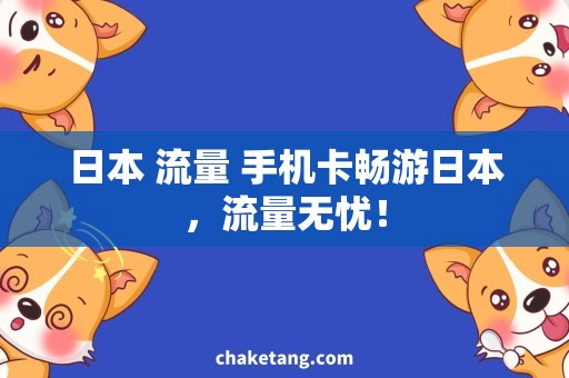 日本 流量 手机卡畅游日本，流量无忧！