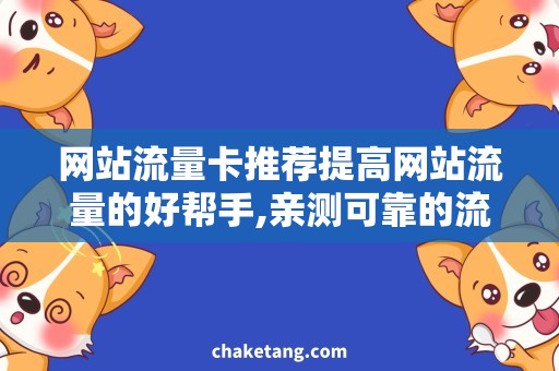 网站流量卡推荐提高网站流量的好帮手,亲测可靠的流量卡推荐