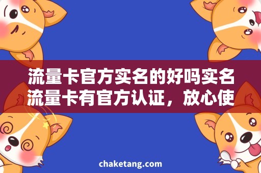 流量卡官方实名的好吗实名流量卡有官方认证，放心使用吗？