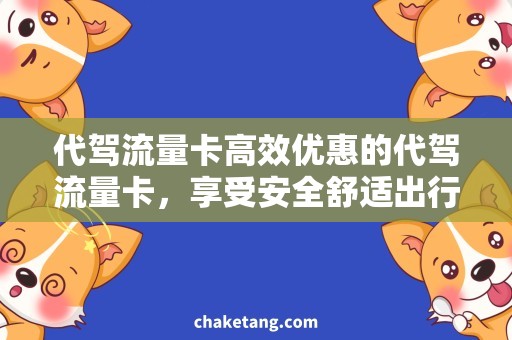 代驾流量卡高效优惠的代驾流量卡，享受安全舒适出行！