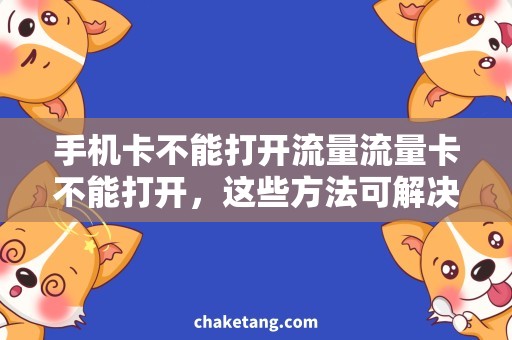 手机卡不能打开流量流量卡不能打开，这些方法可解决问题
