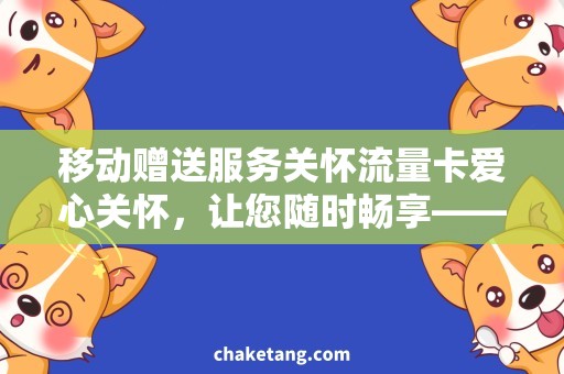 移动赠送服务关怀流量卡爱心关怀，让您随时畅享——移动赠送流量卡服务