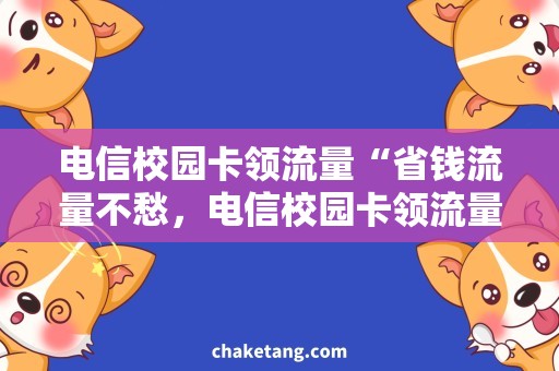 电信校园卡领流量“省钱流量不愁，电信校园卡领流量攻略”