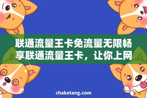 联通流量王卡免流量无限畅享联通流量王卡，让你上网不花一分钱！