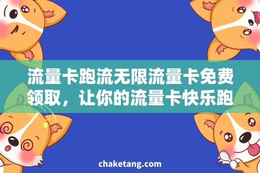 流量卡跑流无限流量卡免费领取，让你的流量卡快乐跑流