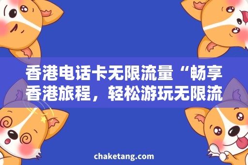 香港电话卡无限流量“畅享香港旅程，轻松游玩无限流量”