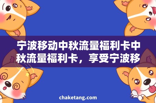 宁波移动中秋流量福利卡中秋流量福利卡，享受宁波移动的优惠福利！