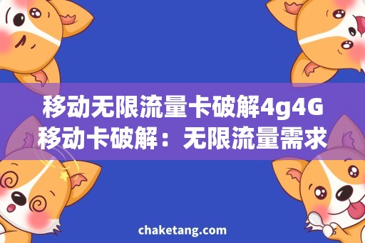 移动无限流量卡破解4g4G移动卡破解：无限流量需求全解析