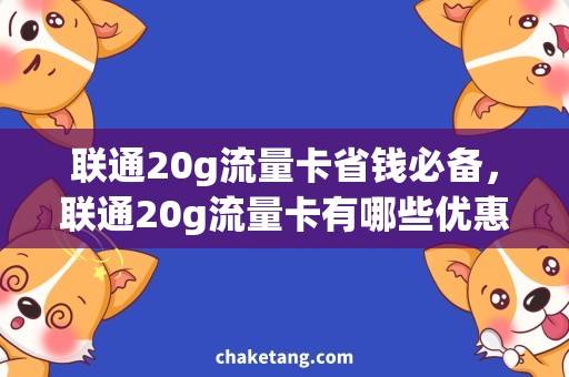 联通20g流量卡省钱必备，联通20g流量卡有哪些优惠？