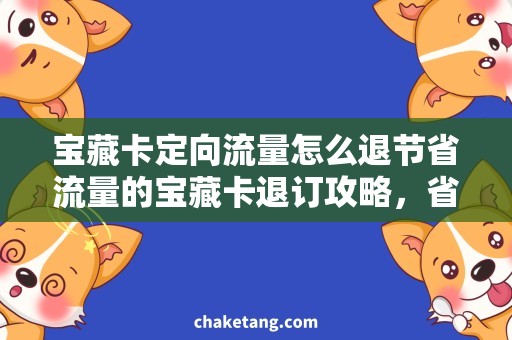 宝藏卡定向流量怎么退节省流量的宝藏卡退订攻略，省心省力用流量