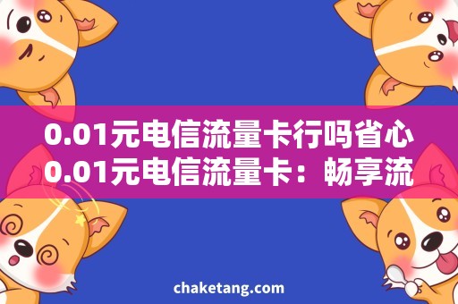 0.01元电信流量卡行吗省心0.01元电信流量卡：畅享流量，节省开支