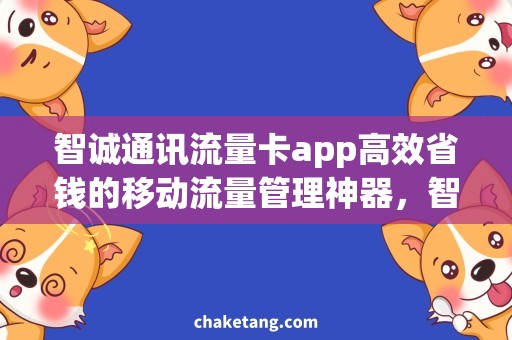 智诚通讯流量卡app高效省钱的移动流量管理神器，智诚通讯流量卡app详解