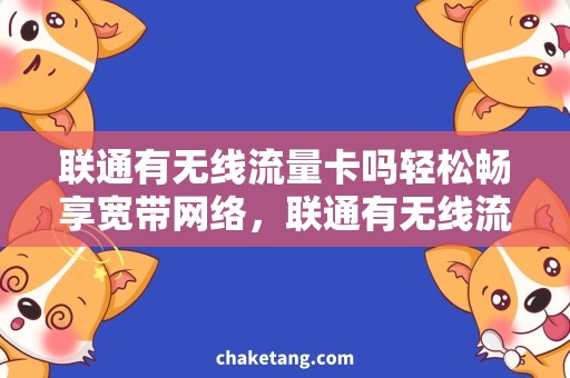 联通有无线流量卡吗轻松畅享宽带网络，联通有无线流量卡吗？