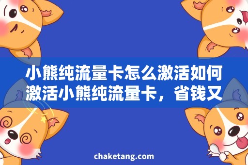 小熊纯流量卡怎么激活如何激活小熊纯流量卡，省钱又实惠？