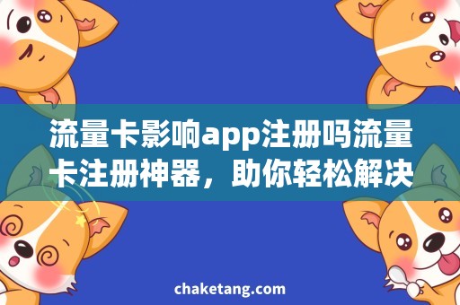 流量卡影响app注册吗流量卡注册神器，助你轻松解决影响app注册问题