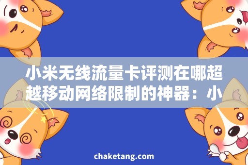 小米无线流量卡评测在哪超越移动网络限制的神器：小米无线流量卡评测