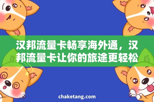 汉邦流量卡畅享海外通，汉邦流量卡让你的旅途更轻松