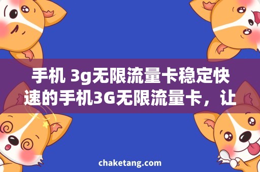 手机 3g无限流量卡稳定快速的手机3G无限流量卡，让你随时畅享网络世界