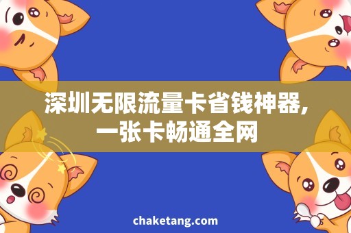 深圳无限流量卡省钱神器,一张卡畅通全网