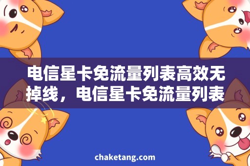 电信星卡免流量列表高效无掉线，电信星卡免流量列表通通免费使用！