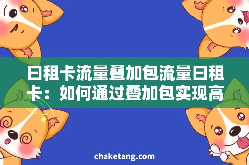 曰租卡流量叠加包流量曰租卡：如何通过叠加包实现高速畅游？