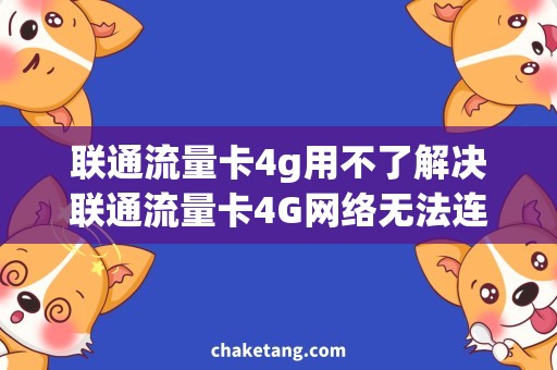 联通流量卡4g用不了解决联通流量卡4G网络无法连接的问题，详细分析使用问题