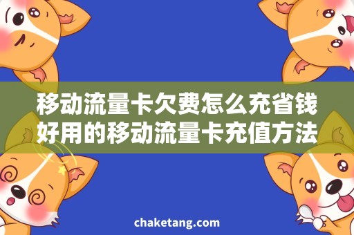 移动流量卡欠费怎么充省钱好用的移动流量卡充值方法，快速补充欠费！