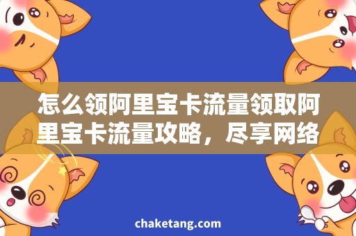 怎么领阿里宝卡流量领取阿里宝卡流量攻略，尽享网络惊喜