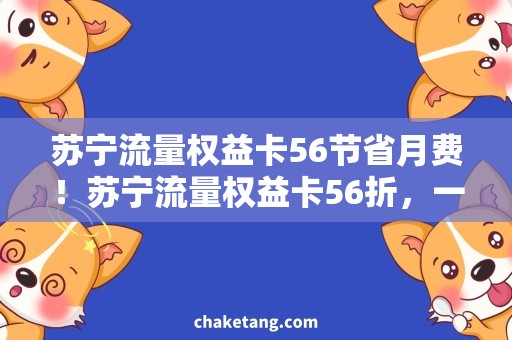 苏宁流量权益卡56节省月费！苏宁流量权益卡56折，一卡在手，畅享流量不愁！