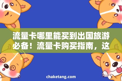 流量卡哪里能买到出国旅游必备！流量卡购买指南，这些地方卖得最多