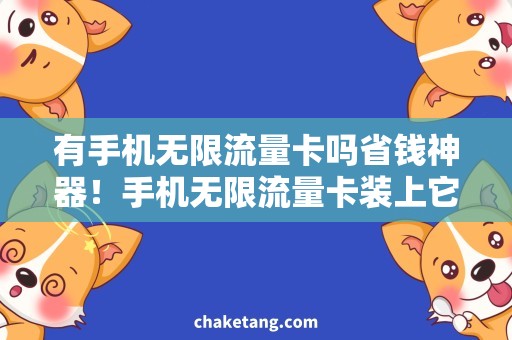 有手机无限流量卡吗省钱神器！手机无限流量卡装上它，上网畅通无阻！